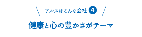 アルスはこんな会社4：健康と心の豊かさがテーマ